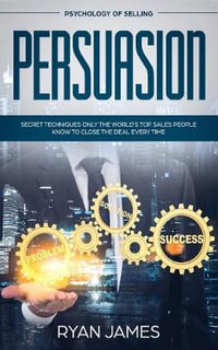 Persuasion : Psychology of Selling - Secret Techniques Only The World's Top Sales People Know To Close The Deal Every Time (Influence, Leadership, Persuasion) - Ryan James