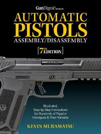 Gun Digest Book of Automatic Pistols Assembly/Disassembly, 7th Edition : Gun Digest Book Of Firearms Assembly/Disassembly - Kevin Muramatsu