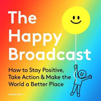 The Happy Broadcast : How to Stay Positive, Take Action & Make the World a Better Place - Mauro Gatti