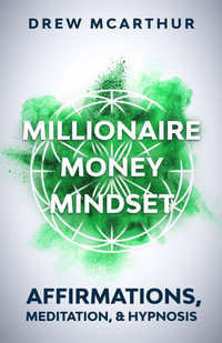 Millionaire Money Mindset Affirmations, Meditation, & Hypnosis : Using Positive Thinking Psychology to Train Your Mind to Grow Wealth, Think Like the New Rich and Take the Secret Fastlane to Success: Affirmations, Meditation, & Hypnosis: Using Positive Thi - Drew McArthur