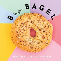 B is for Bagel : ABCD-Eats - Rachel Teichman