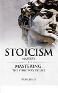 Stoicism : Mastery - Mastering The Stoic Way of Life (Stoicism Series) (Volume 2) - Ryan James