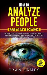 How to Analyze People : Mastery Edition - How to Master Reading Anyone Instantly Using Body Language, Human Psychology and Personality Types (How to Analyze People Series) (Volume 2) - Ryan James