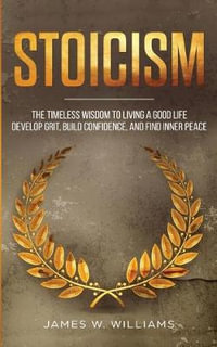 Stoicism : The Timeless Wisdom to Living a Good life - Develop Grit, Build Confidence, and Find Inner Peace (Practical Emotional - James W. Williams