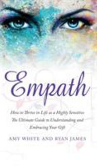 Empath : How to Thrive in Life as a Highly Sensitive - The Ultimate Guide to Understanding and Embracing Your Gift (Empath Series) (Volume 1) - Ryan James