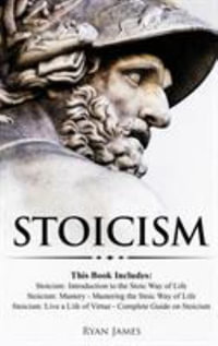 Stoicism : 3 Books in One - Stoicism: Introduction to the Stoic Way of Life, Stoicism Mastery: Mastering the Stoic Way of Life, Stoicism: Live a Life ... on Stoicism (Stoicism Series) (Volume 4) - Ryan James