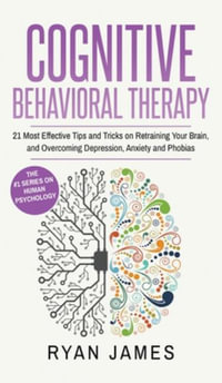 Cognitive Behavioral Therapy : 21 Most Effective Tips and Tricks on Retraining Your Brain, and Overcoming Depression, Anxiety and Phobias (Cognitive Behavioral Therapy Series) (Volume 5) - Ryan James