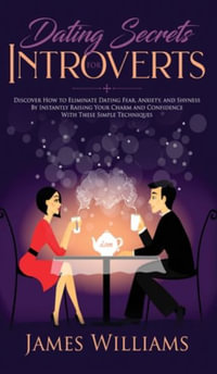 Dating : Secrets for Introverts - How to Eliminate Dating Fear, Anxiety and Shyness by Instantly Raising Your Charm and Confidence with These Simple Techniques - James W. Williams