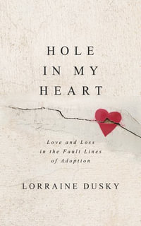 Hole in My Heart : Love and Loss in the Fault Lines of Adoption - Lorraine Dusky