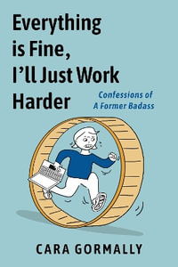 Everything is Fine, I'll Just Work Harder : Confessions of a Former Badass - Cara Gormally