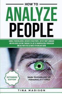 How to Analyze People : Handle your Relations, Instantly Read People, detect Body Language and Influence Anyone through the art of Manipulation, Persuasion and NLP with the ultimate Psychology Guide - Tina Madison