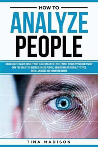 How to Analyze People : Learn How to Handle Your Relations with The Ultimate Psychology of Human Behaviors Guide. Gain the Ability to Instantly Read People, Detect Personality Types and Body Language - Tina Madison