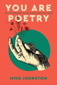 You Are Poetry : How to See-and Grow-the Poet in Your Students and Yourself - Mike Johnston