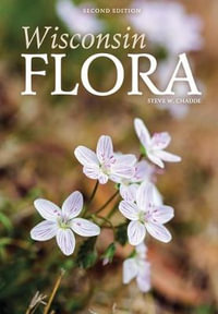 Wisconsin Flora : An Illustrated Guide to the Vascular Plants of Wisconsin - Steve W. Chadde