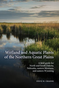 Wetland and Aquatic Plants of the Northern Great Plains : A field guide for North and South Dakota, Nebraska, eastern Montana and eastern Wyoming - Steve W. Chadde