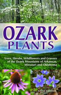 Ozark Plants : Trees, Shrubs, Wildflowers and Grasses of the Ozark Mountains of Arkansas, Missouri and Oklahoma - Steve W. Chadde