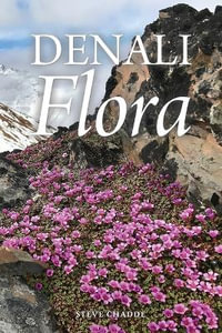 Denali Flora : An Illustrated Guide to the Plants of Denali National Park and Preserve - Steve W. Chadde