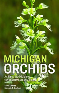 Michigan Orchids : An Illustrated Guide to the Wild Orchids of Michigan - Steve W. Chadde