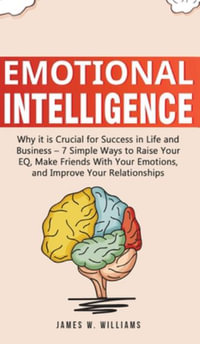 Emotional Intelligence : Why it is Crucial for Success in Life and Business - 7 Simple Ways to Raise Your EQ, Make Friends with Your Emotions,  - James W. Williams