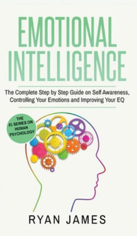 Emotional Intelligence : The Complete Step by Step Guide on Self Awareness, Controlling Your Emotions and Improving Your EQ (Emotional Intelligence Series) (Volume 3) - Ryan James