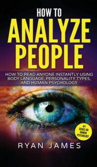 How to Analyze People : How to Read Anyone Instantly Using Body Language, Personality Types, and Human Psychology (How to Analyze People Series) (Volume 1) - Ryan James