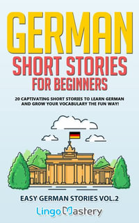 German Short Stories for Beginners : 20 Captivating Short Stories to Learn German & Grow Your Vocabulary the Fun Way! - Lingo Mastery