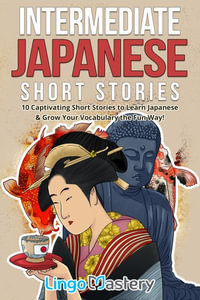 Intermediate Japanese Short Stories : 10 Captivating Short Stories to Learn Japanese & Grow Your Vocabulary the Fun Way! - Lingo Mastery