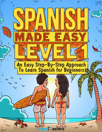 Spanish Made Easy Level 1 : An Easy Step-By-Step Approach To Learn Spanish for Beginners (Textbook + Workbook Included) - Lingo Mastery