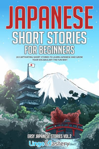 Japanese Short Stories for Beginners : 20 Captivating Short Stories to Learn Japanese & Grow Your Vocabulary the Fun Way! - Lingo Mastery