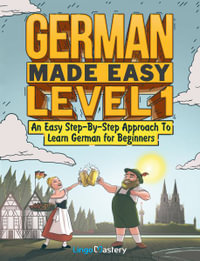 German Made Easy Level 1 : An Easy Step-By-Step Approach To Learn German for Beginners (Textbook + Workbook Included) - Lingo Mastery