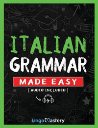 Italian Grammar Made Easy : A Comprehensive Workbook To Learn Italian Grammar For Beginners (Audio Included) - Lingo Mastery