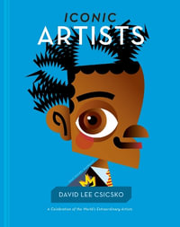 Iconic Artists : A Celebration of the World's Extraordinary Artists - David Lee Csicsko