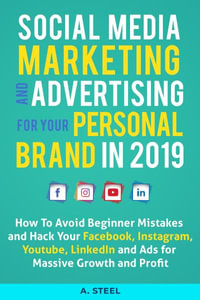 Social Media Marketing and Advertising for your Personal Brand in 2019 : How To Avoid Beginner Mistakes and Hack Your Facebook, Instagram, Youtube, LinkedIn and Ads for Massive Growth and Profit - A Steel