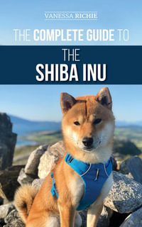 The Complete Guide to the Shiba Inu : Selecting, Preparing For, Training, Feeding, Raising, and Loving Your New Shiba Inu - Vanessa Richie