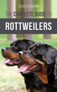 The Complete Guide to Rottweilers : Training, Health Care, Feeding, Socializing, and Caring for your new Rottweiler Puppy - Vanessa Richie