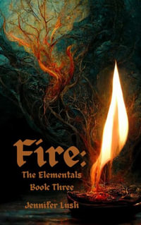 Fire : The Elementals Book Three - Jennifer Lush