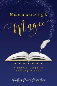 Manuscript Magic : 7 Simple Steps to Writing a Book - Heather Davis Desrocher