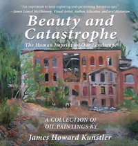 Beauty and Catastrophe : The Human Imprint on Our Landscape - James Howard Kunstler