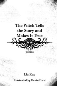 The Witch Tells the Story and Makes It True : Poems - Liz Kay