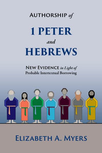 Authorship of 1 Peter and Hebrews : New Evidence in Light of Probable Intertextual Borrowing - Elizabeth a Myers