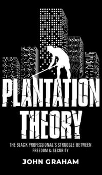 Plantation Theory : The Black Professional's Struggle Between Freedom and Security - John Graham