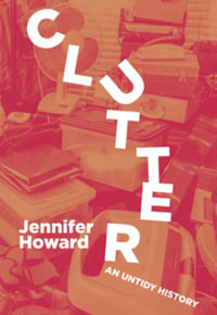 Clutter : An Untidy History - Jennifer Howard