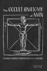 The Occult Anatomy of Man : To Which Is Added a Treatise on Occult Masonry - Manly P. Hall