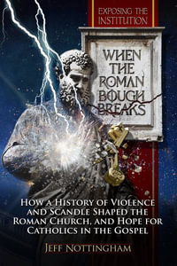 When the Roman Bough Breaks : How a History of Violence and Scandal Shaped the Roman Church, and Hope for Catholics in the Gospel - Jeff Nottingham