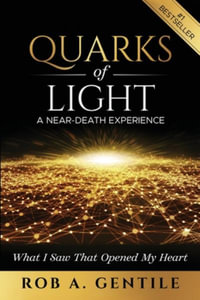 Quarks of Light : A Near-Death Experience - Rob A. Gentile