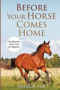 Before Your Horse Comes Home : Introductory Horse Care for Beginners - Meredith Hill