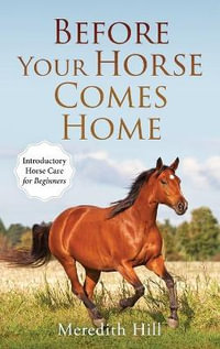 Before Your Horse Comes Home : Introductory Horse Care for Beginners - Meredith Hill