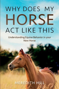 Why Does My Horse Act Like This? : Understanding Equine Behavior in your New Horse - Meredith Hill