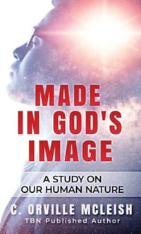 Made In God's Image : A Study On Our Human Nature - C. Orville McLeish