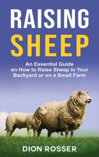 Raising Sheep : An Essential Guide on How to Raise Sheep in Your Backyard or on a Small Farm - Dion Rosser